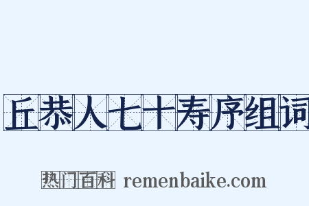 丘恭人七十寿序组词是什么意思的图片